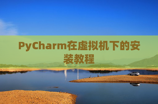 PyCharm在虚拟机下的安装教程
