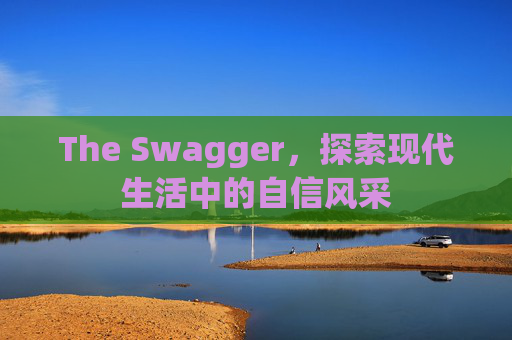 The Swagger，探索现代生活中的自信风采