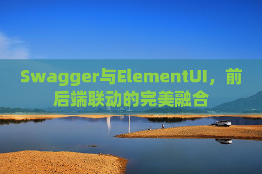 Swagger与ElementUI，前后端联动的完美融合