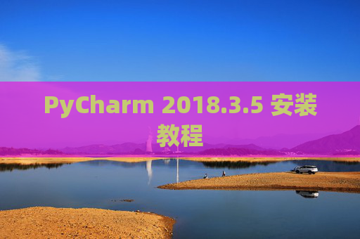 PyCharm 2018.3.5 安装教程