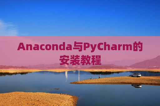 Anaconda与PyCharm的安装教程