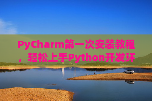 PyCharm第一次安装教程，轻松上手Python开发环境